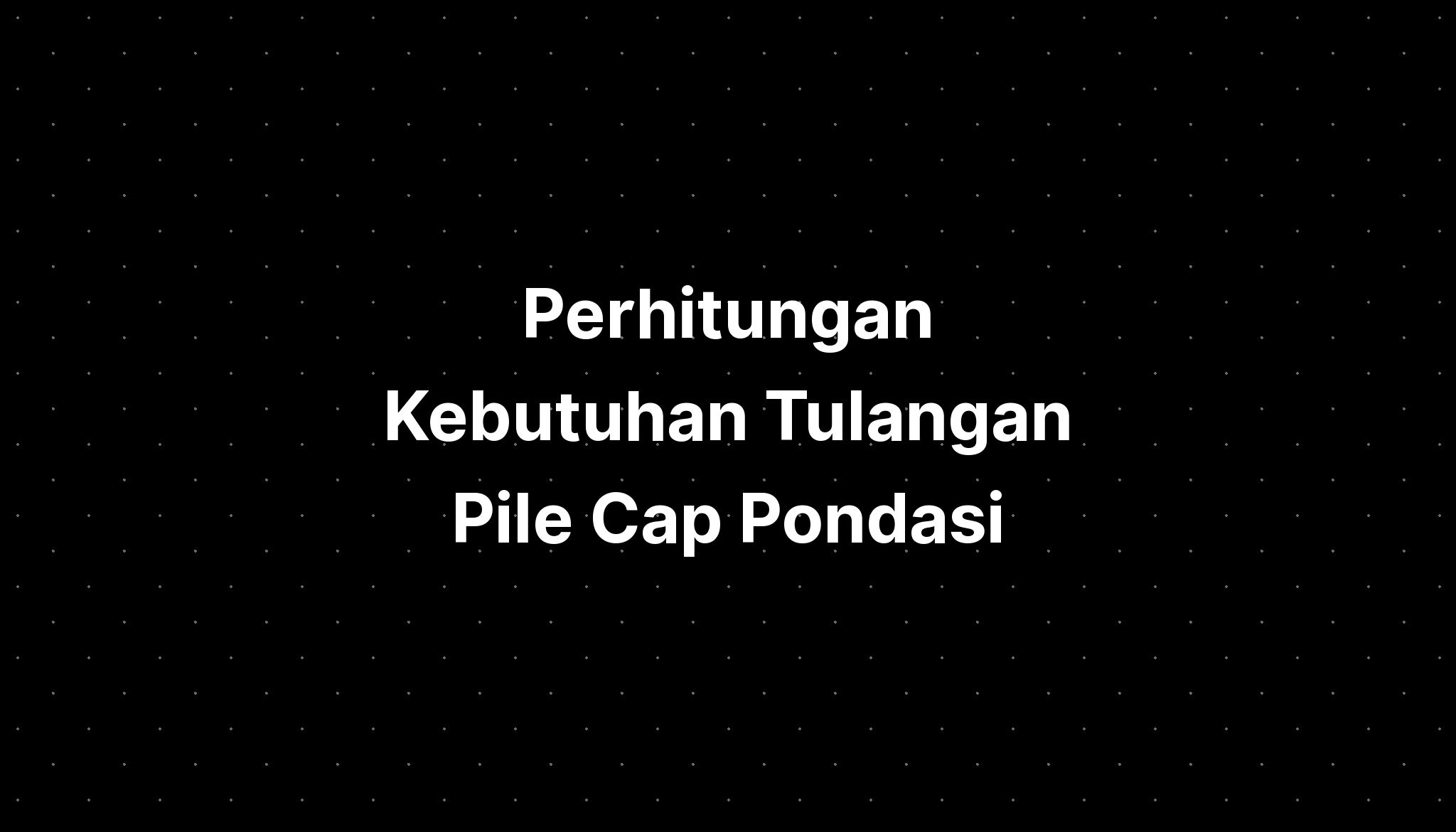 Perhitungan Kebutuhan Tulangan Pile Cap Pondasi - IMAGESEE